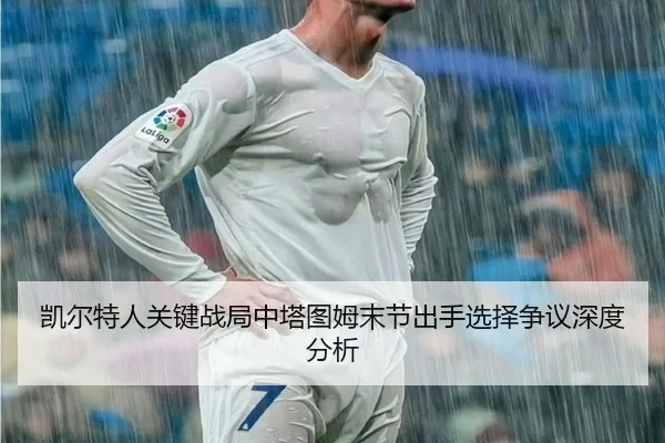 凯尔特人关键战局中塔图姆末节出手选择争议深度分析