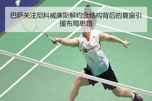 巴萨关注尼科威廉斯解约金结构背后的夏窗引援布局思路