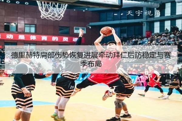 德里赫特肩部伤势恢复进展牵动拜仁后防稳定与赛季布局
